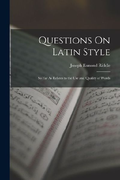 Questions On Latin Style: So Far As Relates to the Use and Qua...