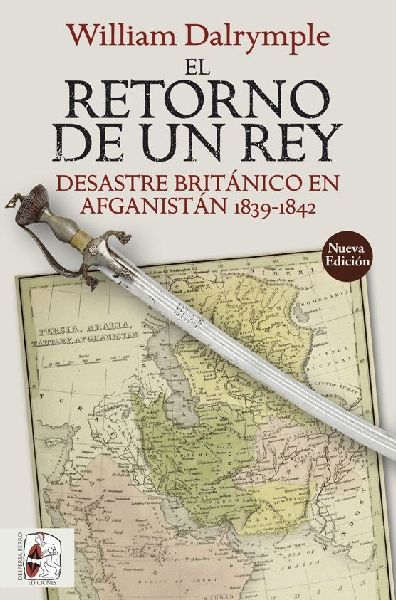 El retorno de un rey : desastre británico en Afganistán 1839...