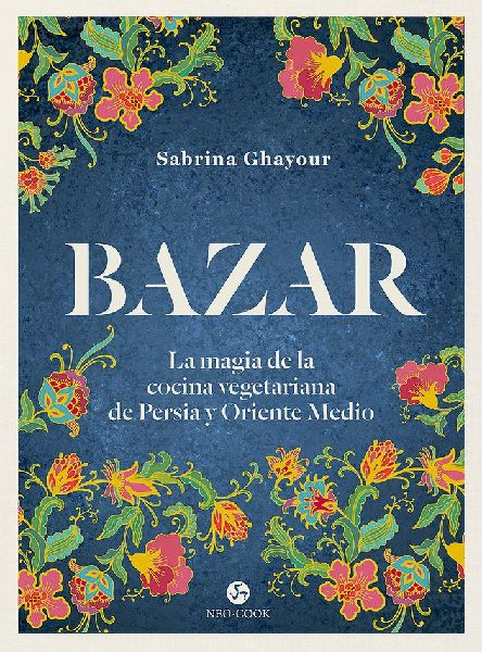 Bazar : la magia de la cocina vegetariana de Persia y Oriente ...