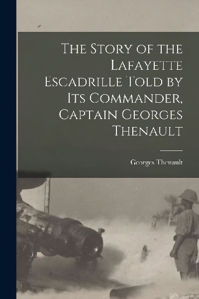 The Story of the Lafayette Escadrille Told by Its Commander, C...