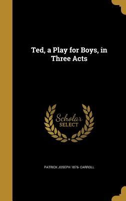 Ted, a Play for Boys, in Three Acts