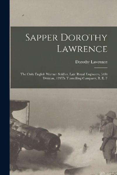 Sapper Dorothy Lawrence: The Only English Woman Soldier, Late ...