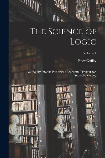 The Science of Logic; an Inquiry Into the Principles of Accura...