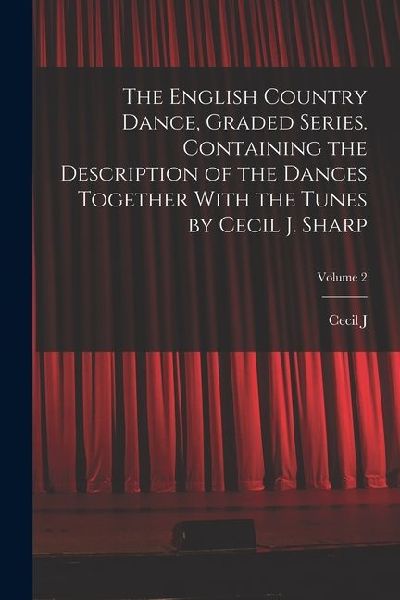 The English Country Dance, Graded Series. Containing the Descr...