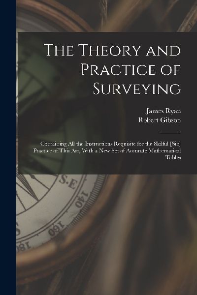 The Theory and Practice of Surveying: Containing all the Instr...
