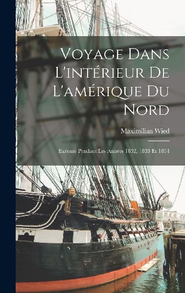 Voyage Dans L'intérieur De L'amérique Du Nord: Ex�...