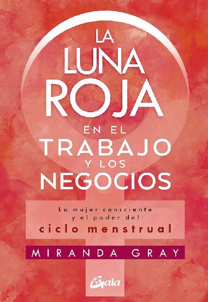 La luna roja en el trabajo y los negocios : la mujer conscient...