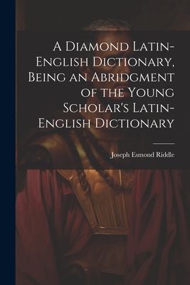 A Diamond Latin-English Dictionary, Being an Abridgment of the...