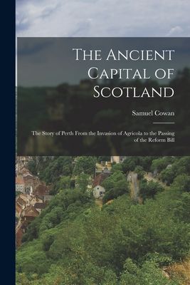 The Ancient Capital of Scotland: The Story of Perth From the I...