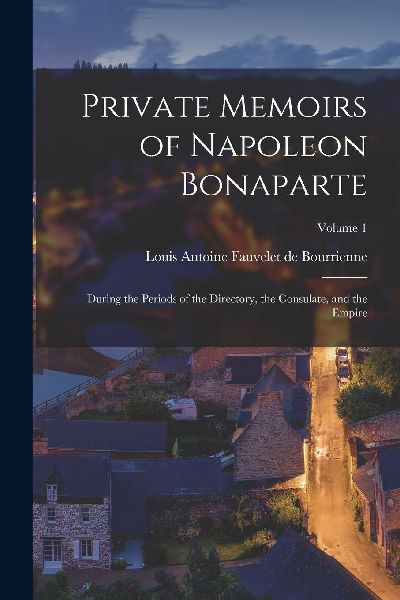 Private Memoirs of Napoleon Bonaparte: During the Periods of t...