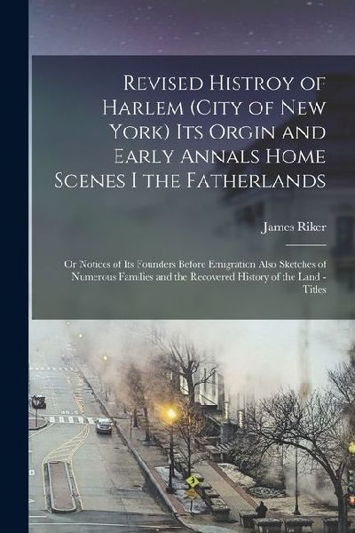 Revised Histroy of Harlem (City of New York) Its Orgin and Ear...