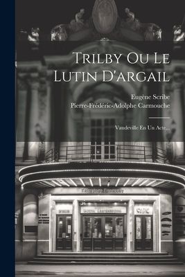 Trilby Ou Le Lutin D'argail: Vaudeville En Un Acte...