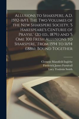Allusions to Shakspere, A.D. 1592-1693. The two Volumes of the...