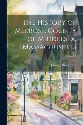 The History of Melrose, County of Middlesex, Massachusetts; Vo...