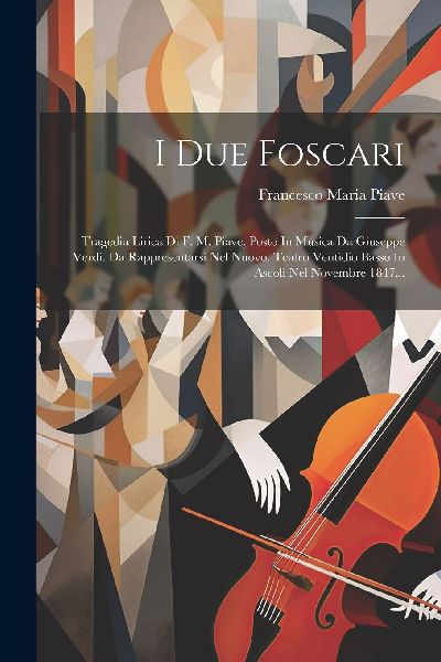 I Due Foscari: Tragedia Lirica Di F. M. Piave, Posto In Musica...