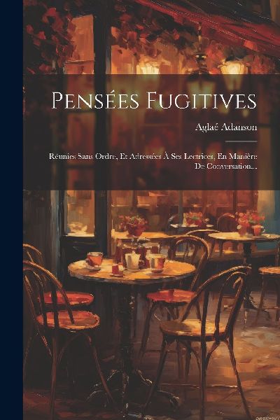 Pensées Fugitives: Réunies Sans Ordre, Et Adressées À Ses ...