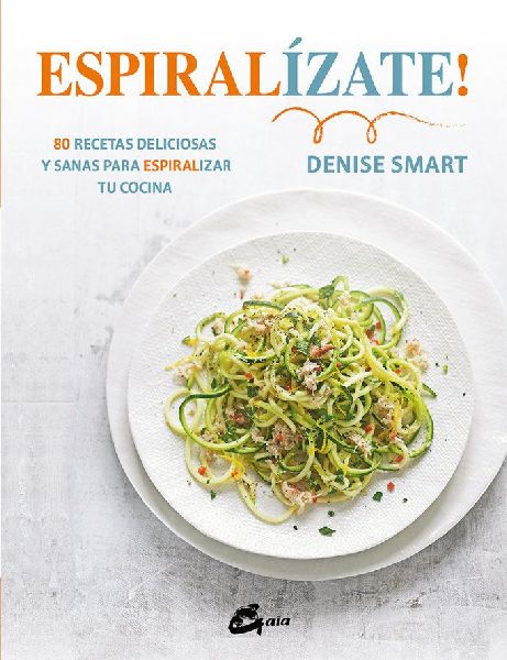 Espiralízate! : 80 recetas deliciosas y sanas para espiraliza...