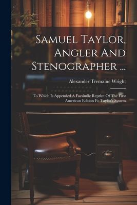 Samuel Taylor, Angler And Stenographer ...: To Which Is Append...