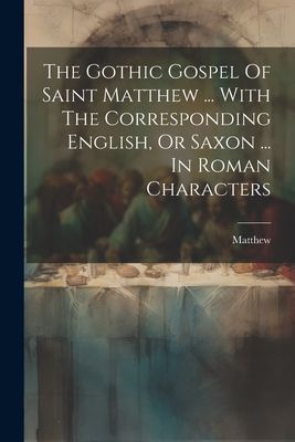 The Gothic Gospel Of Saint Matthew ... With The Corresponding ...