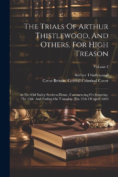 The Trials Of Arthur Thistlewood, And Others, For High Treason...