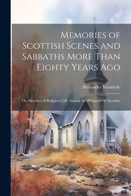 Memories of Scottish Scenes and Sabbaths More Than Eighty Year...