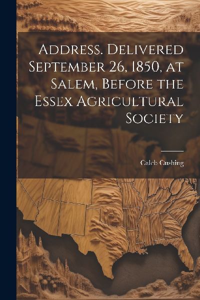 Address. Delivered September 26, 1850, at Salem, Before the Es...