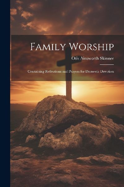 Family Worship: Containing Reflections and Prayers for Domesti...
