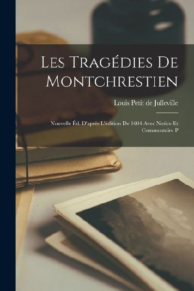 Les tragédies de Montchrestien: Nouvelle éd. d'après l...