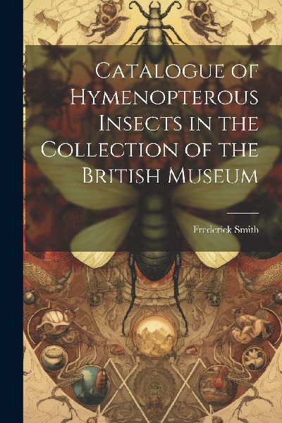 Catalogue of Hymenopterous Insects in the Collection of the Br...