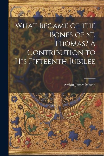 What Became of the Bones of St. Thomas? A Contribution to his ...