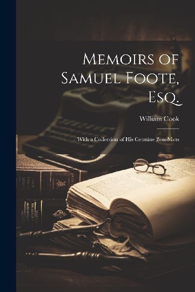 Memoirs of Samuel Foote, Esq.: With a Collection of His Genuin...