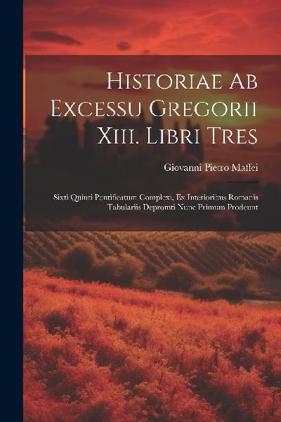 Historiae Ab Excessu Gregorii Xiii. Libri Tres: Sixti Quinti P...