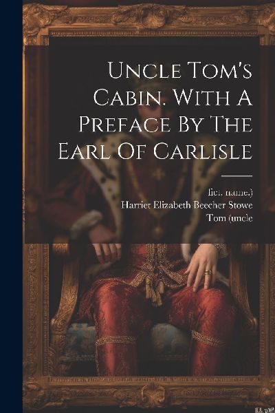 Uncle Tom's Cabin. With A Preface By The Earl Of Carlisle
