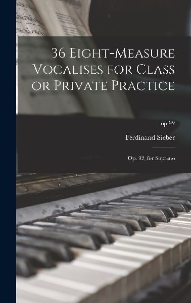 36 Eight-measure Vocalises for Class or Private Practice: Op. ...