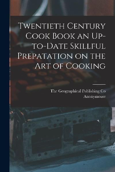 Twentieth Century Cook Book an Up-to-Date Skillful Prepatation...