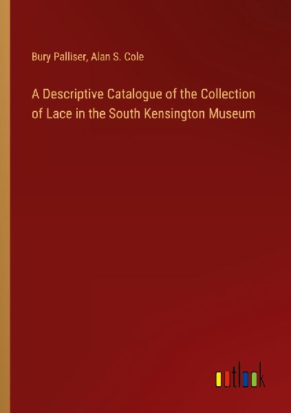 A Descriptive Catalogue of the Collection of Lace in the South...