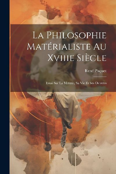 La Philosophie Matérialiste Au Xviiie Siècle: Essai Sur La M...