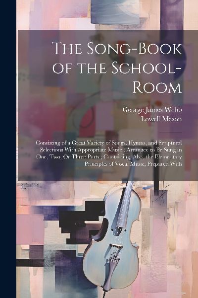 The Song-Book of the School-Room: Consisting of a Great Variet...