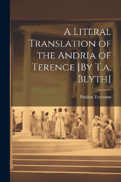 A Literal Translation of the Andria of Terence [By T.a. Blyth]