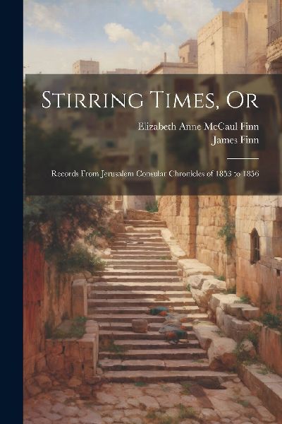 Stirring Times, Or: Records From Jerusalem Consular Chronicles...