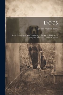 Dogs: Their Management and Treatment in Disease: a Study of th...