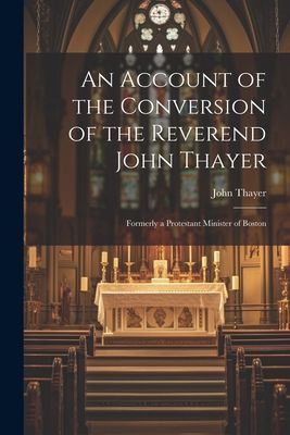 An Account of the Conversion of the Reverend John Thayer: Form...