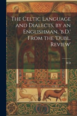 The Celtic Language and Dialects, by an Englishman, 'b.D....