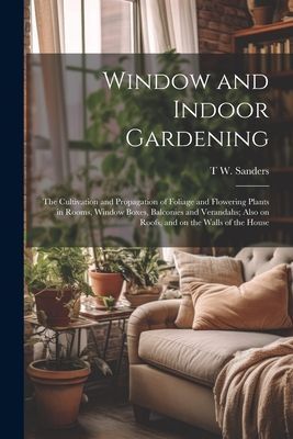 Window and Indoor Gardening; the Cultivation and Propagation o...