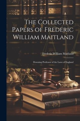 The Collected Papers of Frederic William Maitland: Downing Pro...