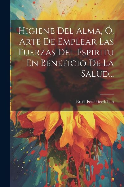 Higiene Del Alma, Ó, Arte De Emplear Las Fuerzas Del Espiritu...