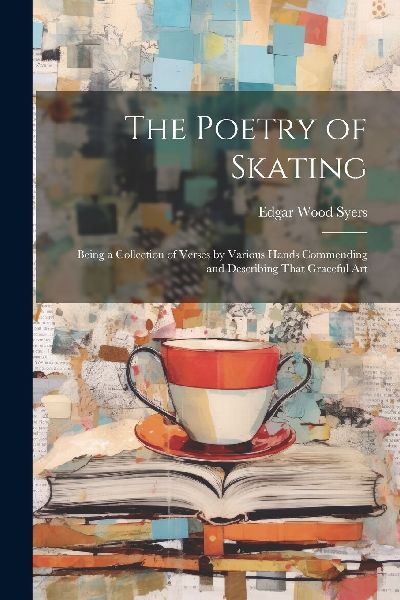 The Poetry of Skating: Being a Collection of Verses by Various...