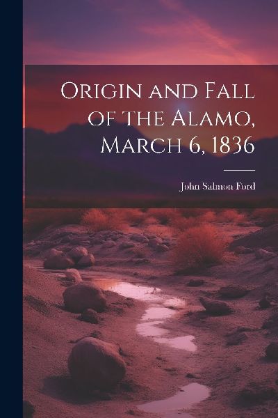 Origin and Fall of the Alamo, March 6, 1836