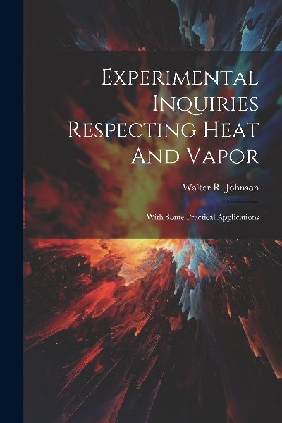Experimental Inquiries Respecting Heat And Vapor: With Some Pr...