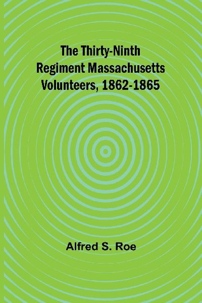 The Thirty-Ninth Regiment Massachusetts Volunteers, 1862-1865